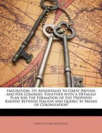 Emigration, Its Advantages to Great Britain and Her Colonies : Together with a Detailed Plan for the Formation of the Proposed Railway between Halifax and Quebec by Means of Colonization