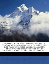 The Voice of the People No Voice of God, Or, the Mistaken Arguments of a Fiery Zealot in a Late Pamphlet Entitl'd Vox Populi, Vox Dei, since Publish'd under the Title of the Judgment of Whole Kingdoms and Nations ...
