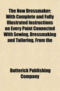 The New Dressmaker; with Complete and Fully Illustrated Instructions on Every Point Connected with Sewing, Dressmaking and Tailoring, from the