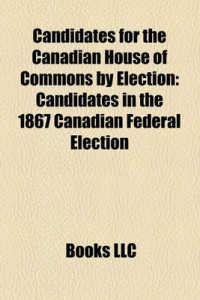 Candidates for the Canadian House of Commons by Election : Candidates in the 1867 Canadian Federal Election