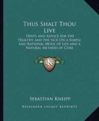 Thus Shalt Thou Live : Hints and Advice for the Healthy and the Sick on a Simple and Rational Mode of Life and a Natural Method of Cure