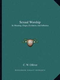 Sexual Worship : Its Meaning， Origin， Evolution， and Influence