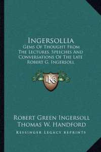 Ingersollia : Gems of Thought from the Lectures， Speeches and Conversations of the Late Robert G. Ingersoll