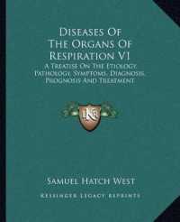 Diseases of the Organs of Respiration V1 : A Treatise on the Etiology， Pathology， Symptoms， Diagnosis， Prognosis and Treatment