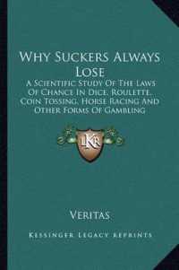 Why Suckers Always Lose : A Scientific Study of the Laws of Chance in Dice， Roulette， Coin Tossing， Horse Racing and Other Forms of Gambling