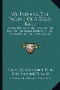 We Indians， the Passing of a Great Race : Being the Recollections of the Last of the Great Indian Chiefs， Big Chief White Horse Eagle