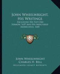 John Wheelwright， His Writings : Including His Fast-Day Sermon， 1637 and His Mercurius Americanus， 1645