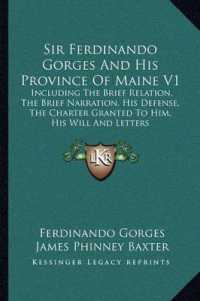 Sir Ferdinando Gorges and His Province of Maine V1 : Including the Brief Relation， the Brief Narration， His Defense， the Charter Granted to Him， His Will and Letters