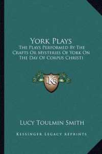York Plays : The Plays Performed by the Crafts or Mysteries of York on the Day of Corpus Christi