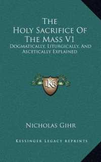 The Holy Sacrifice of the Mass V1 : Dogmatically， Liturgically， and Ascetically Explained