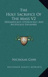 The Holy Sacrifice of the Mass V2 : Dogmatically， Liturgically， and Ascetically Explained