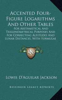 Accented Four-Figure Logarithms and Other Tables : For Arithmetical and Trigonometrical Purposes and for Correcting Altitudes and Lunar Distances， with Formulae and Examples