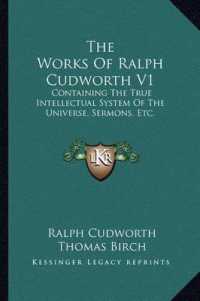 The Works of Ralph Cudworth V1 : Containing the True Intellectual System of the Universe， Sermons， Etc.