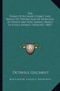 The Poems of Richard Corbet， Late Bishop of Oxford and of Norwich; to Which Are Now Added， Oratio in Funus Henrici Principis (1807)
