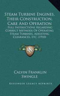 Steam Turbine Engines， Their Construction， Care and Operation : Full Instructions Regarding Correct Methods of Operating Steam Turbines， Adjusting Clearances， Etc. (1910)