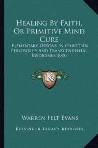 Healing by Faith， or Primitive Mind Cure : Elementary Lessons in Christian Philosophy and Transcendental Medicine (1885)