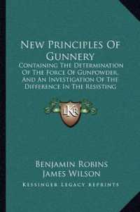 New Principles of Gunnery : Containing the Determination of the Force of Gunpowder， and an Investigation of the Difference in the Resisting Power of the Air to Swift and Slow Motions (1805)