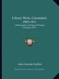 Library Work， Cumulated， 1905-1911 : A Bibliography and Digest of Library Literature (1912)