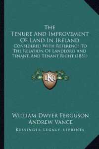 The Tenure and Improvement of Land in Ireland : Considered with Reference to the Relation of Landlord and Tenant， and Tenant Right (1851)