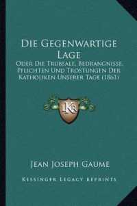 Die Gegenwartige Lage : Oder Die Trubsale， Bedrangnisse， Pflichten Und Trostungen Der Katholiken Unserer Tage (1861)