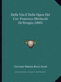 Della Vita E Delle Opere del Cav. Francesco Morlacchi Di Perugia (1860)