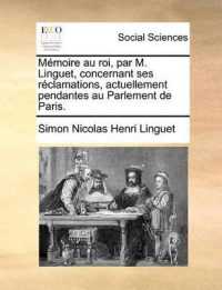 Memoire Au Roi, Par M. Linguet, Concernant Ses Reclamations, Actuellement Pendantes Au Parlement de Paris.