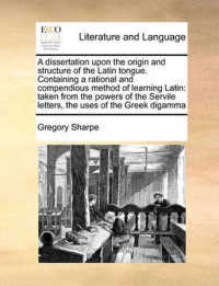 A Dissertation upon the Origin and Structure of the Latin Tongue. Containing a Rational and Compendious Method of Learning Latin : Taken from the Powers of the Servile Letters, the Uses of the Greek Digamma