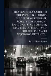 The Stranger's Guide to the Public Buildings, Places of Amusement, Streets, ... Steam-boat Landings, Stage Offices, etc., etc., of the City of Philadelphia and Adjoining Districts ..