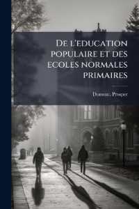 De l'education populaire et des ecoles normales primaires : Considerees dans leurs rapports avec la philosophie du christianisme