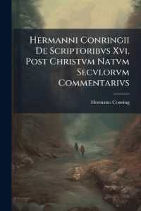 Hermanni Conringii de Scriptoribvs XVI. Post Christvm Natvm Secvlorvm Commentarivs : Cvm Prolegomenis, Antiqviorem Ervditionis Historiam Sistentibvs, Notis Perpetvis, Et Additionibvs, Qvibvs Scriptorvm Series Vsqve Ad Finem Secvli XVII. Continvatvr