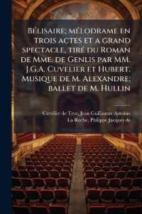 Bélisaire; Mélodrame En Trois Actes Et a Grand Spectacle, Tiré Du Roman de Mme. de Genlis Par MM. J.G.A. Cuvelier Et Hubert. Musique de M. Alexandre; Ballet de M. Hullin