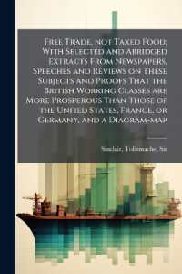 Free Trade, not Taxed Food; with Selected and Abridged Extracts from Newspapers, Speeches and Reviews on These Subjects and Proofs That the British Working Classes are More Prosperous than Those of the United States, France, or Germany, and a Diagram
