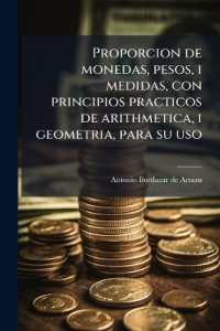 Proporcion de monedas, pesos, i medidas, con principios practicos de arithmetica, i geometria, para su uso