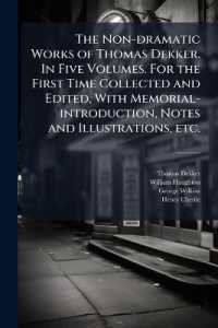 The Non-Dramatic Works of Thomas Dekker. in Five Volumes. for the First Time Collected and Edited, with Memorial-Introduction, Notes and Illustrations, Etc.