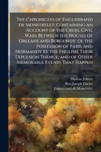 The Chronicles of Enguerrand de Monstrelet; Containing an Account of the Cruel Civil Wars between the Houses of Orleans and Burgundy; of the Possession of Paris and Normandy by the English; Their Expulsion Thence; and of Other Memorable Events That H