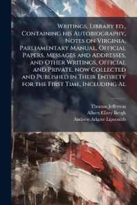 Writings. Library ed., Containing his Autobiography, Notes on Virginia, Parliamentary Manual, Official Papers, Messages and Addresses, and Other Writings, Official and Private, now Collected and Published in Their Entirety for the First Time, Includi