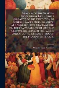Memoirs of the Mexican Revolution; Including a Narrative of the Expedition of General Xavier Mina. to Which are Annexed Some Observations on the Practicability of Opening a Commerce between the Pacific and Atlantic Oceans, through the Mexican Isthmus