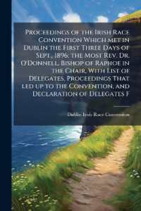 Proceedings of the Irish Race Convention Which met in Dublin the First Three Days of Sept., 1896; the Most Rev. Dr. O'Donnell, Bishop of Raphoe in the Chair, with List of Delegates, Proceedings That led up to the Convention, and Declaration of Delega