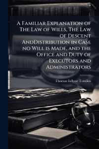A Familiar Explanation of the Law of Wills, the Law of Descent Anddistribution in Case No Will Is Made, and the Office and Duty of Executors and Administrators : With Forms of Wills and Other Practical Instructions