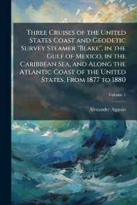 Three Cruises of the United States Coast and Geodetic Survey Steamer 'Blake', in the Gulf of Mexico, in the Caribbean Sea, and Along the Atlantic Coast of the United States, from 1877 to 1880; Volume 1