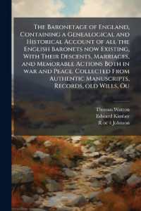 The Baronetage of England, Containing a Genealogical and Historical Account of all the English Baronets now Existing, with Their Descents, Marriages, and Memorable Actions Both in war and Peace. Collected from Authentic Manuscripts, Records, old Will