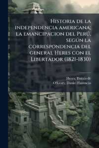 Historia de la independencia americana; la emancipacion del Perú, según la correspondencia del general Heres con el Libertador (1821-1830)
