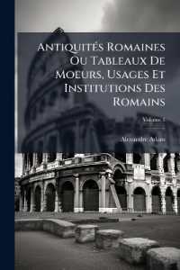 Antiquités Romaines Ou Tableaux De Moeurs, Usages Et Institutions Des Romains; Volume 1