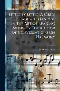 Little by Little, a Series of Graduated Lessons in the Art of Reading Music, by the Author of Conversations on Harmony