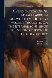 A Vindication of Dr. Adam Clarke, in Answer to Mr. [henry] Moore's Thoughts on the Eternal Sonship of the Second Person of the Holy Trinity