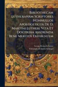 Bibliothecam Lutheranam Scriptores Nonnullos Apologeticos De D. Martini Lutheri Vita Et Doctrina Asserenda Bene Meritos Exhibentem