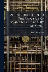 An Introduction to the Practice of Commercial Organic Analysis : Being a Treatise on the Properties, Proximate Analytical Examination, and Modes of Assaying the Various Organic Chemicals and Preparations Employed in the Arts, Manufactures, Medicine