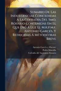 Sumario De Las Indulgencias Concedidas a La Cofradia Del Smo. Rosario Contenidas En El Que Dió Á Luz El M.r.p.m.f. Antonio Garcés, Y Reducidas Á Método Mas Breve