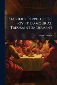 Sacrifice Perpetuel De Foy Et D'amour Au Tres-saint Sacrement : Par Rapport Aux Mysteres. & Aux Differentes Qualitez De Notre-seigneur Jesus-christ ...