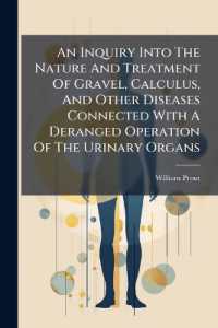 An Inquiry into the Nature and Treatment of Gravel, Calculus, and Other Diseases Connected with a Deranged Operation of the Urinary Organs